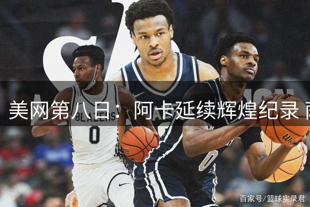 美网第八日：阿卡延续辉煌纪录 萨巴诺娃强势晋级