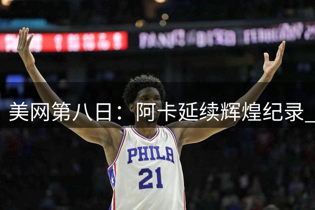 美网第八日：阿卡延续辉煌纪录 萨巴诺娃强势晋级
